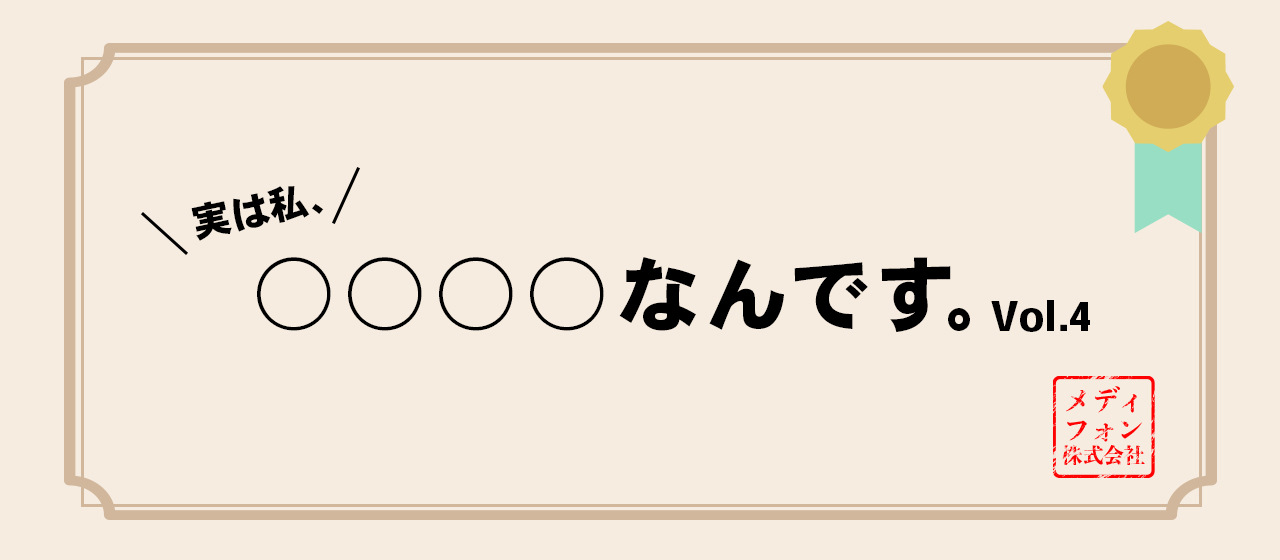 実は私、●●●●なんです（Vol.4）