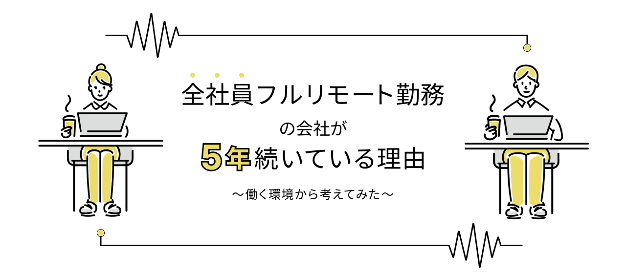 全社員フルリモート勤務の会社が5年続いている理由～働く環境から考えてみた～