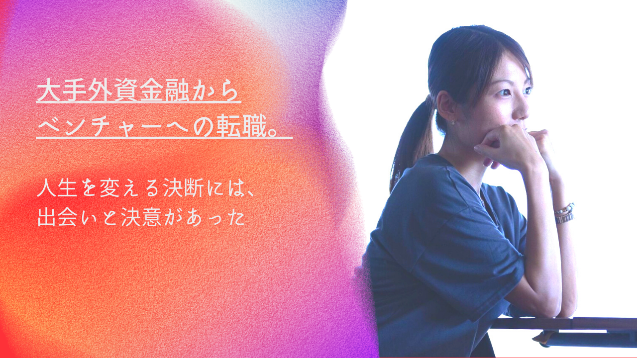 大手外資金融からベンチャーへの転職。人生を変える決断には、出会いと決意があった