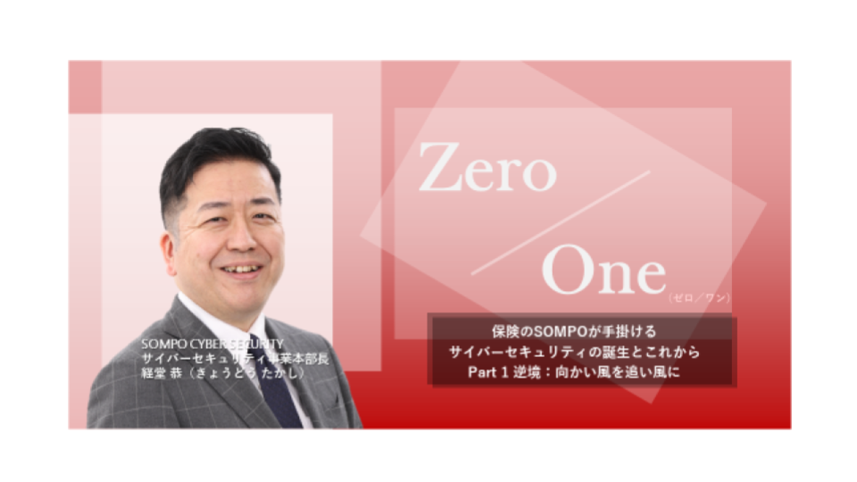 zero/one（Part 2 逆境：向かい風を追い風に）保険のSOMPOが手掛けるサイバーセキュリティの誕生とこれから