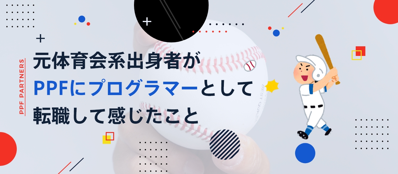 元体育会系出身者がPPFにプログラマーとして転職して感じたこと