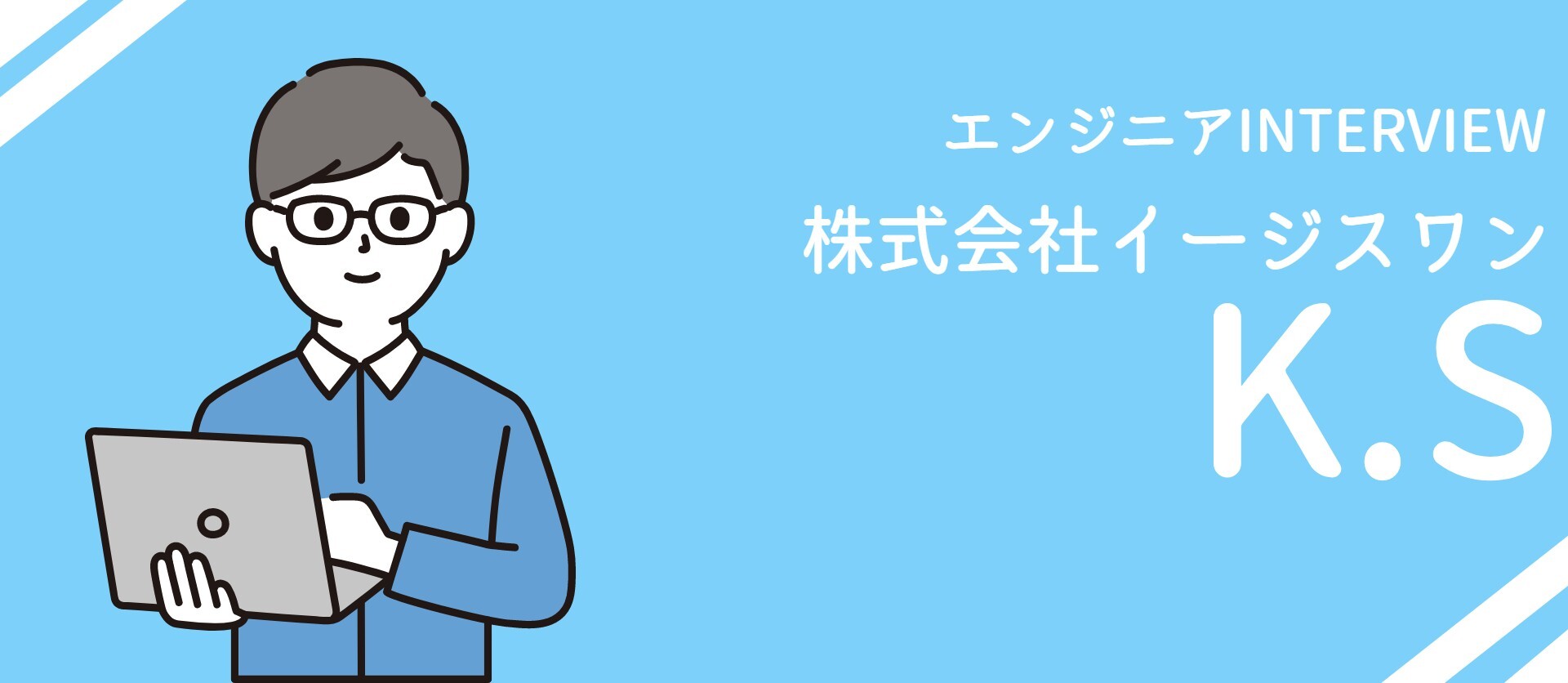 【社員INTERVIEW #1】株式会社イージスワン/エンジニア/K.Sさん