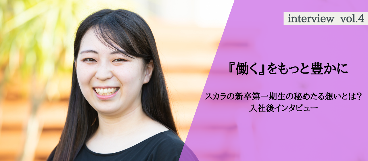 【『働く』をもっと豊かに】スカラの新卒第一期生の秘めたる想いとは？入社後インタビュー