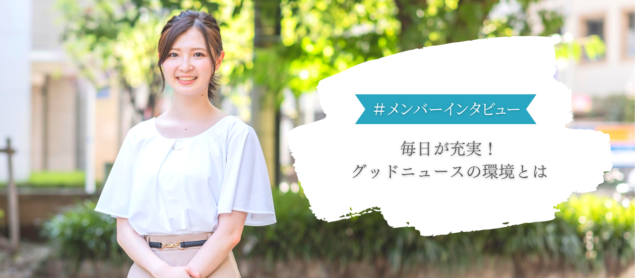 【社員インタビュー＃03】毎日が充実していると語るメンバーに聞く、グッドニュースが社員に提供する環境とは？