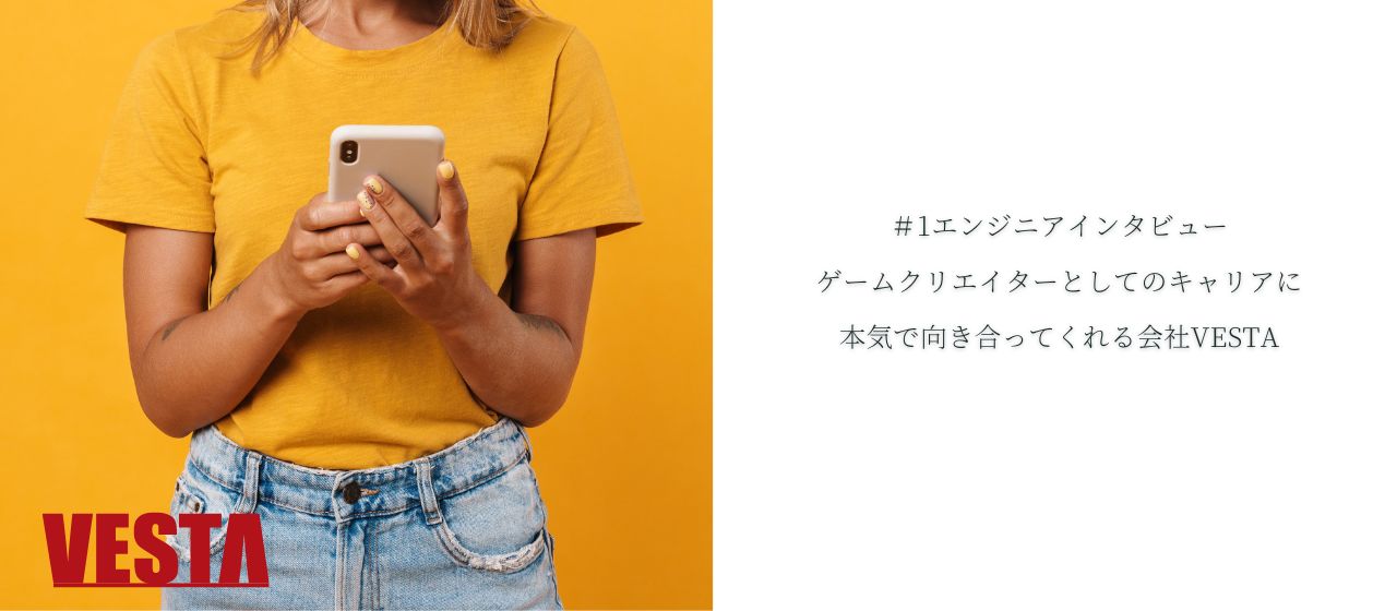 ＃1エンジニアインタビュー｜ゲームクリエイターとしてのキャリアに本気で向き合ってくれる会社VESTA
