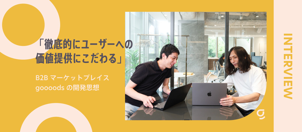 「徹底的にユーザーへの価値提供にこだわる」B2Bマーケットプレイスgoooodsの開発思想