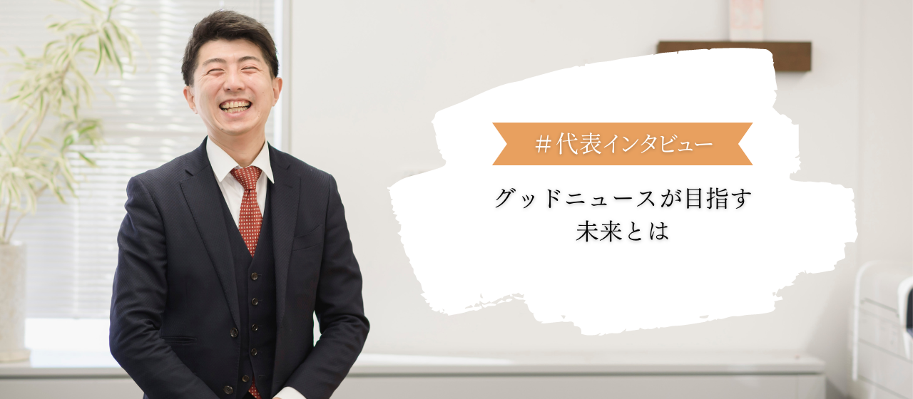 【代表者インタビュー】グッドニュースが目指す未来について聞いてみた