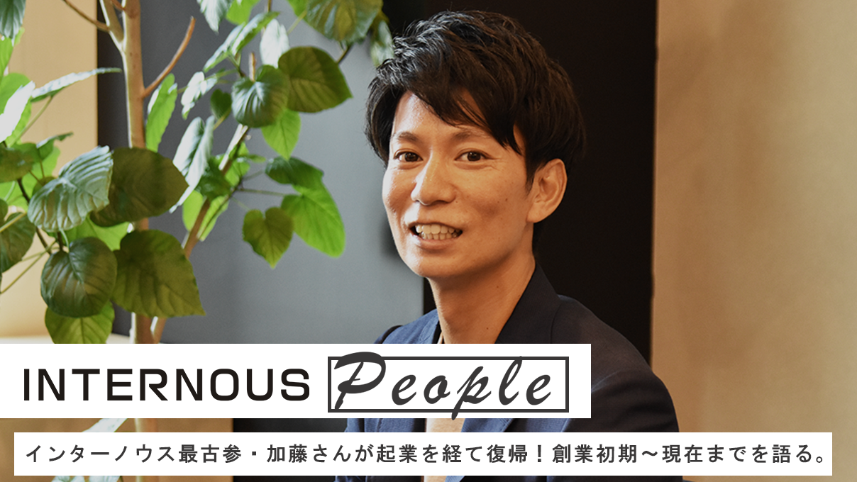 起業を経て復帰！インターノウスの最古参社員加藤さんに、創業初期～現在までを語っていただきました