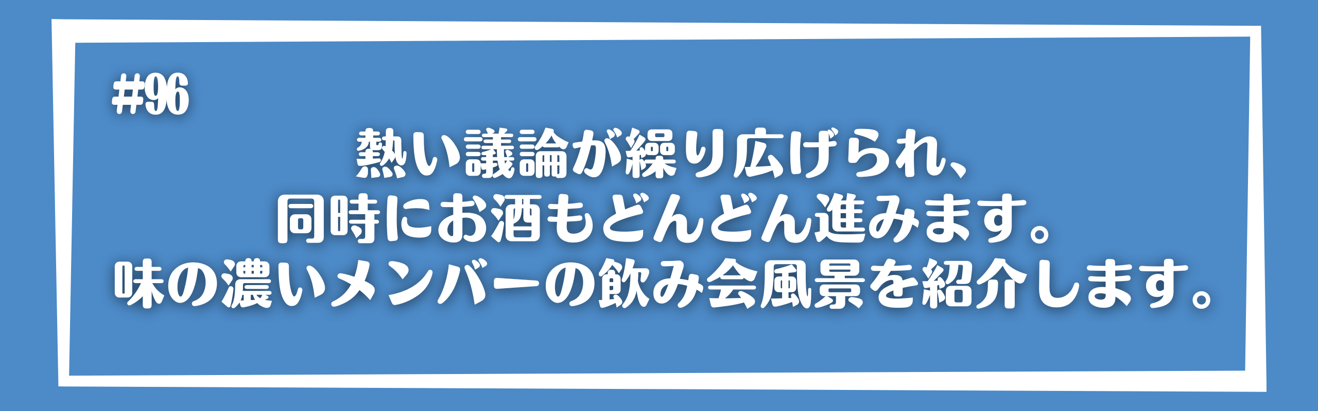熱い議論が繰り広げられ、同時にお酒もどんどん進みます。味の濃いメンバーの飲み会風景を紹介します。
