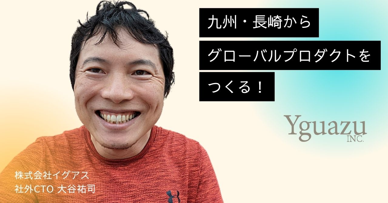 「九州・長崎からグローバルプロダクトをつくる！」〜CTO大谷祐司の挑戦〜