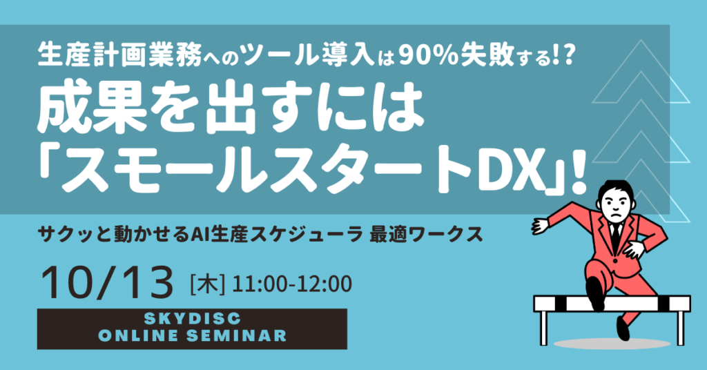 【10月13日】生産計画業務へのツール導入は90%失敗する!?成果を出すには「スモールスタートDX」！〜サクッと動かせるAI生産スケジューラ 最適ワークス〜無料ウェビナー開催