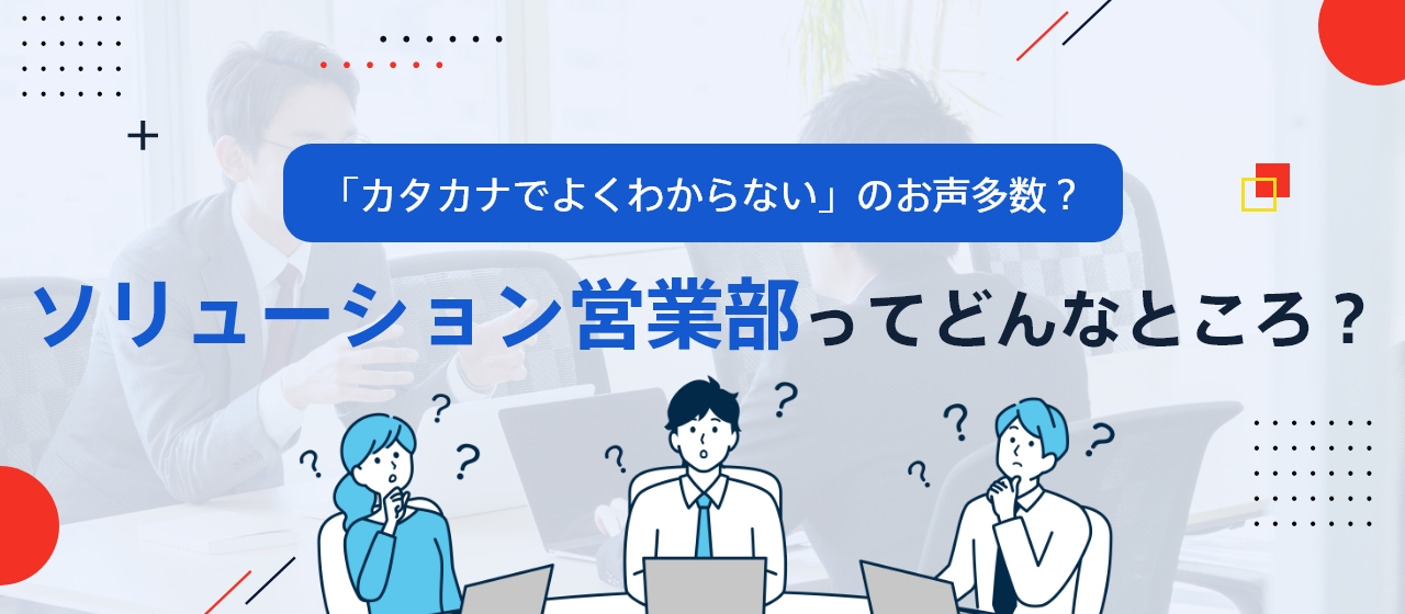 ソリューション営業部ってどんなところ？