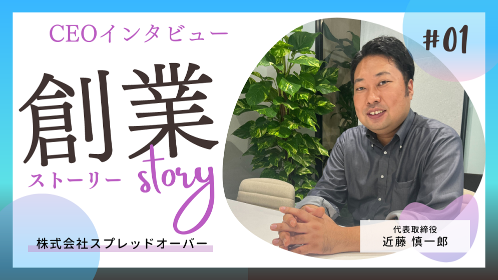 スプレッドオーバー創業ストーリー【代表取締役インタビュー】Vol.1