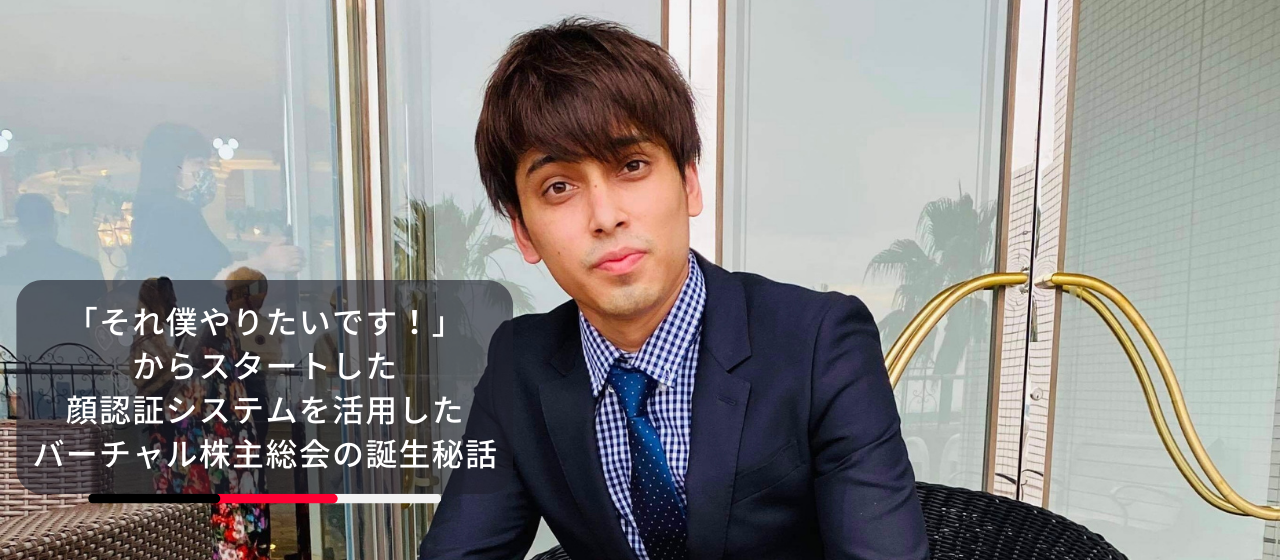 「それ僕やりたいです！」からスタートした顔認証システムを活用したバーチャル株主総会の誕生秘話