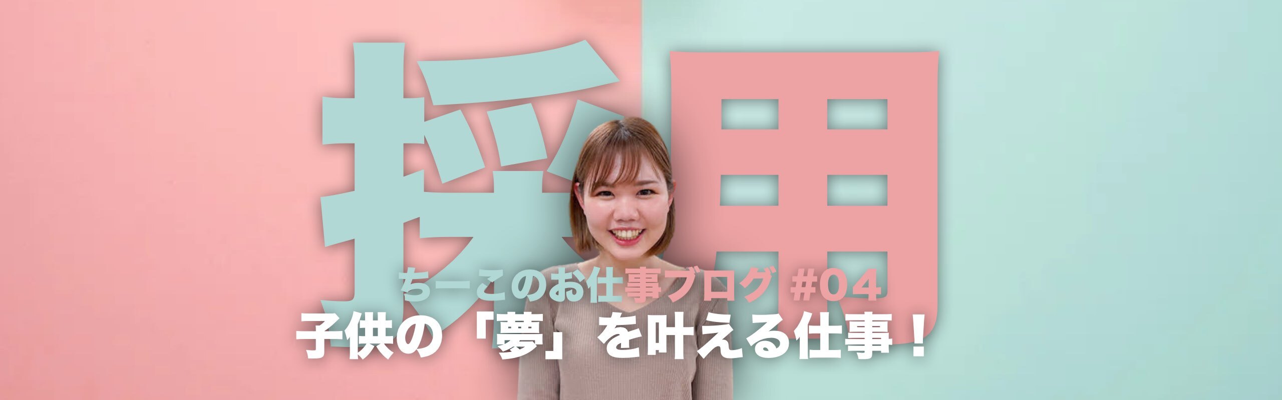 採用担当ちーこのお仕事ブログ #04「子供の"夢"を叶える仕事」