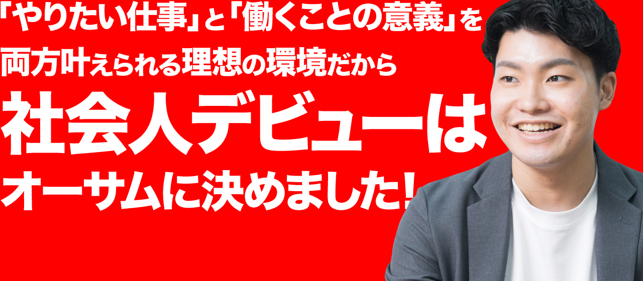 「やりたい仕事」と「働くことの意義」を両方叶えられる理想の環境だから社会人デビューはオーサムに決めました！