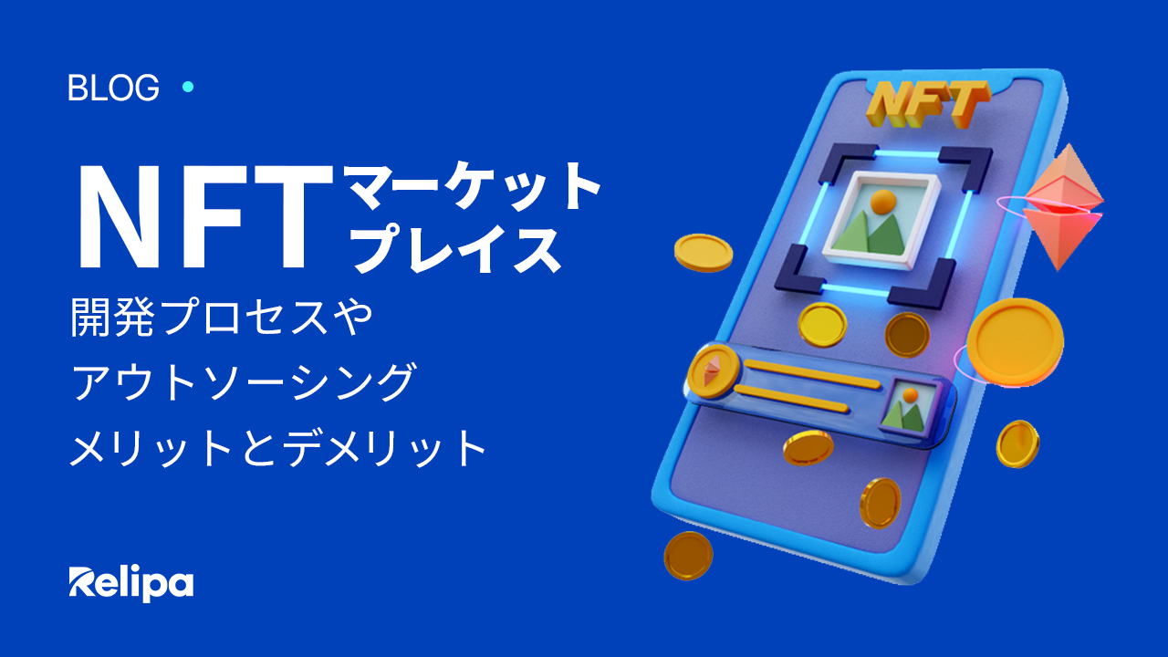 NFT マーケットプレイス をリリースするなら今がチャンス！プロセスやアウトソーシング開発のメリットとデメリットを詳しく解説！