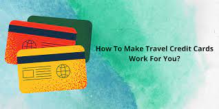 How To Make Travel Credit Cards Work For You