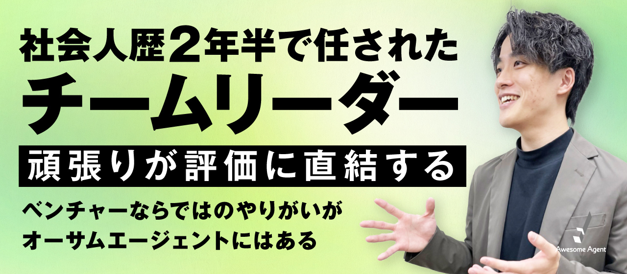 社会人歴2年半で任されたチームリーダー。「頑張りが評価に直結する」ベンチャーならではのやりがいがオーサムエージェントにはある。