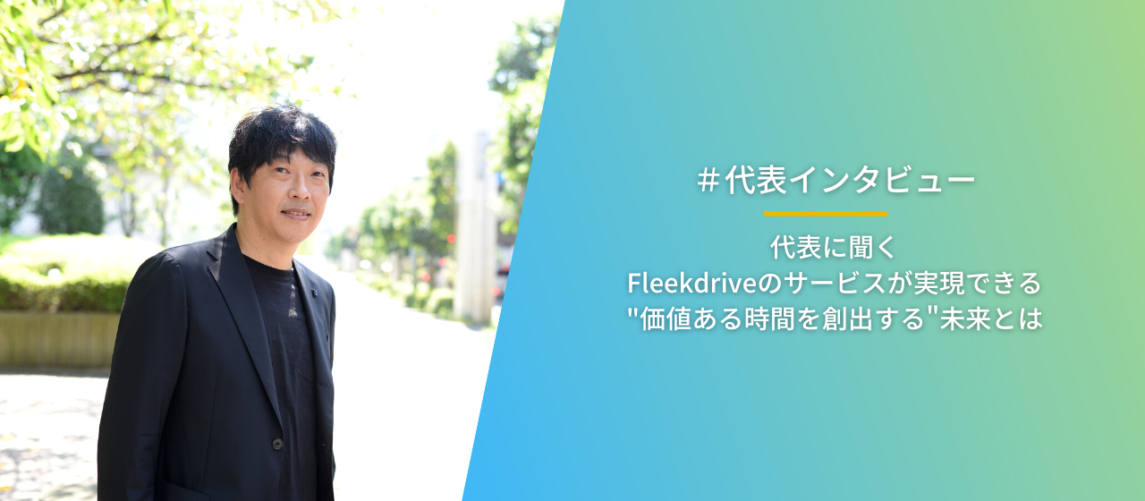 ＃社長インタビュー　Fleekdriveのサービスで実現できる"未来"について聞いてみた！