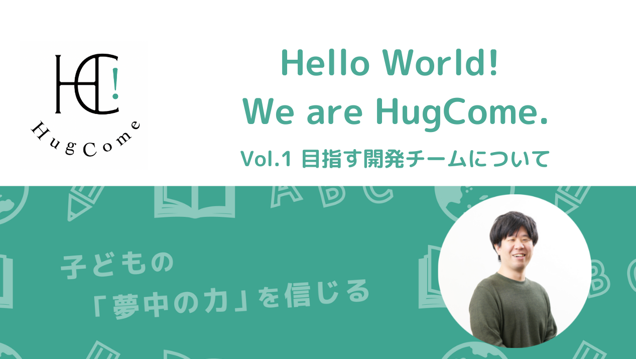 Hello World! We are HugCome. - Vol.1目指す開発チームについて -