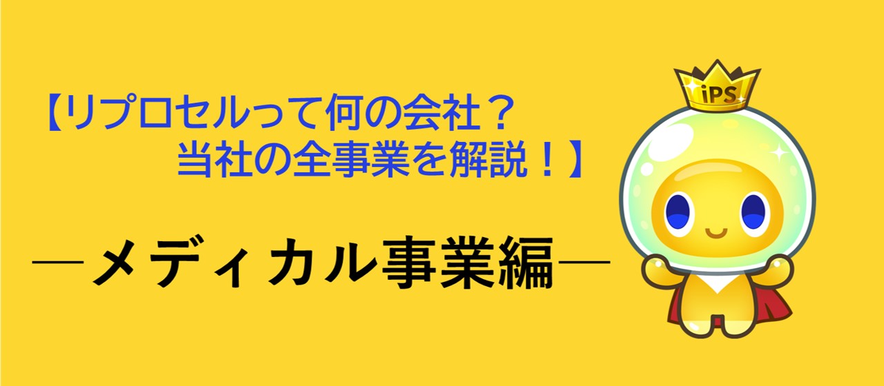 【リプロセルって何の会社？当社の全事業を解説！】―メディカル事業編―