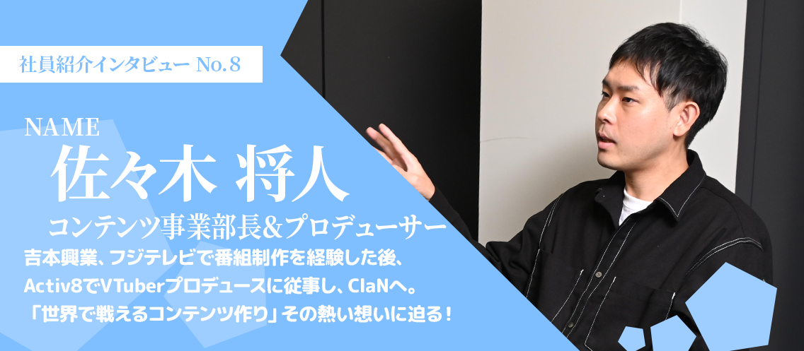 【社員インタビュー】吉本興業で番組制作を経験した後、Activ8でVTuberプロデュースに従事し、ClaNへ。「世界で戦えるコンテンツ作り」その熱い想いに迫る！