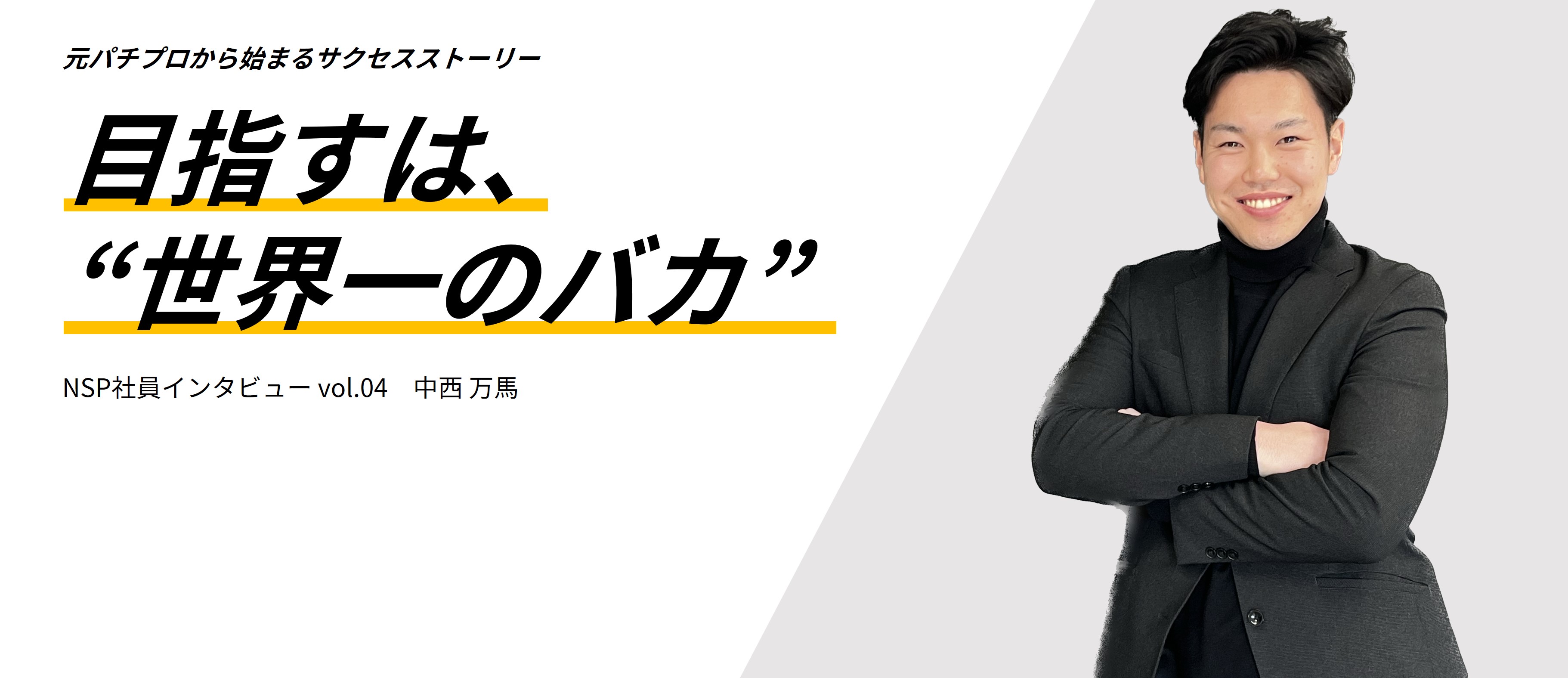 パチプロ出身のセールスマネージャー。目指すは”世界一のバカ”