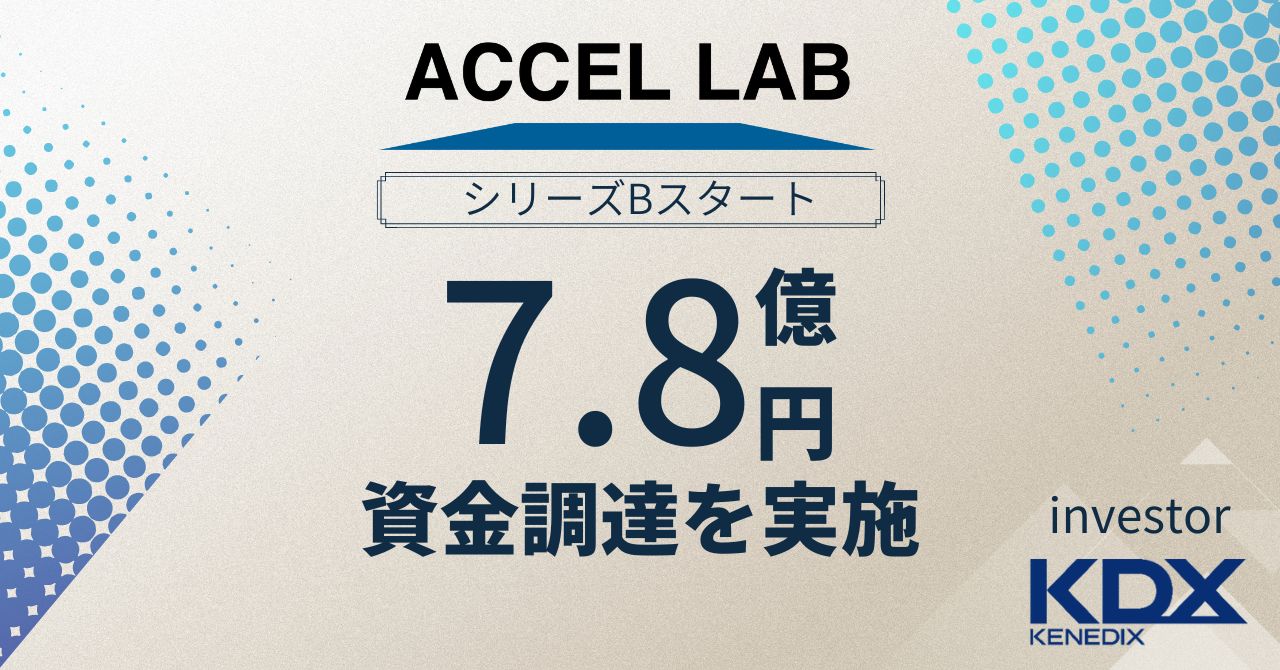 アクセルラボ、ケネディクスより7.8億円の資金調達し、シリーズBを開始。シリーズAからの累計調達額33.3億円。