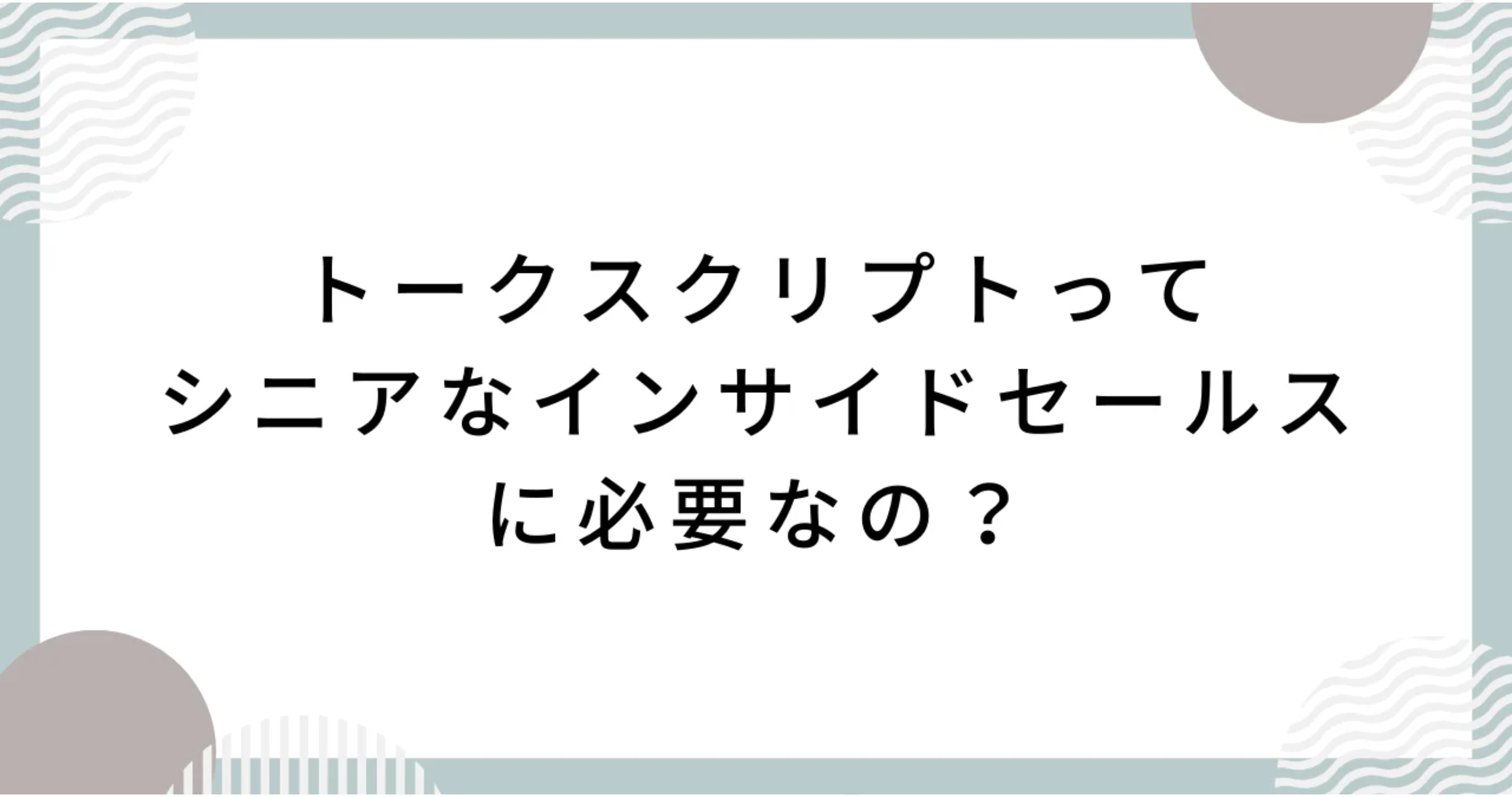 トークスクリプトってシニアなインサイドセールスに必要なの？