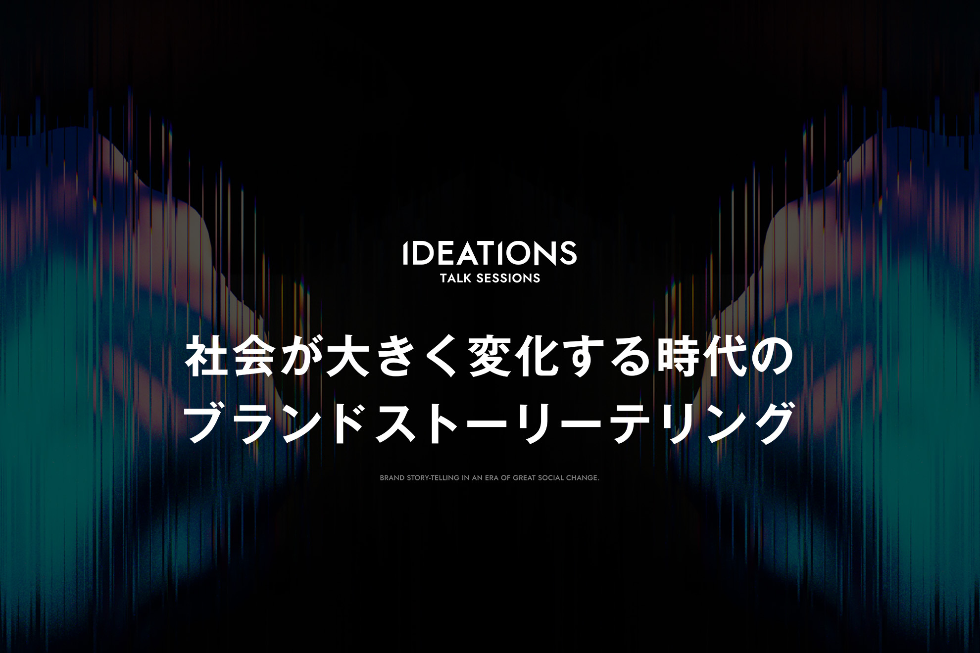 社会が大きく変化する時代のブランドストーリーテリング｜IDEATIONSイベントレポート
