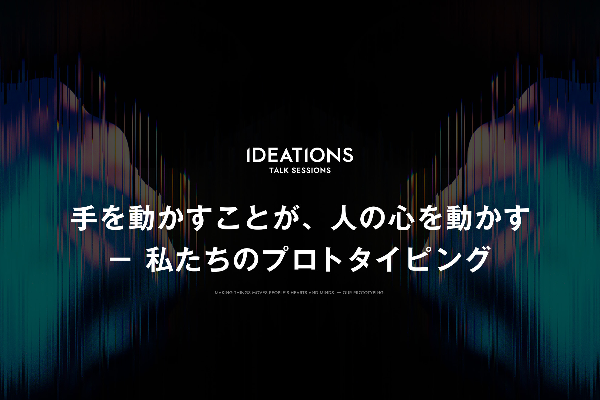 手を動かすことが、人の心を動かす─私たちのプロトタイピング｜IDEATIONSイベントレポート