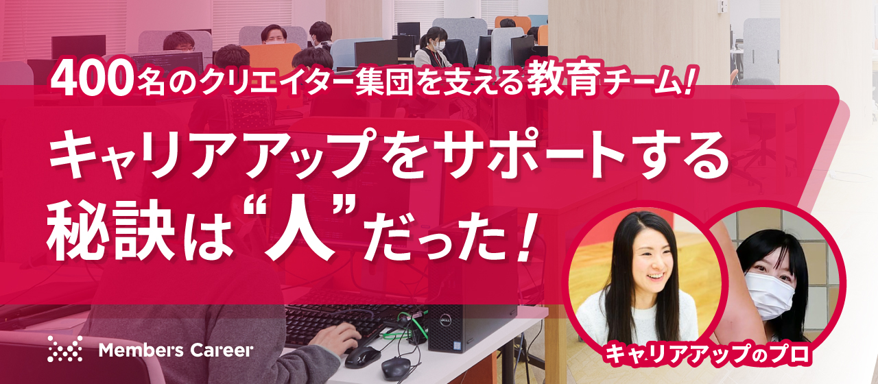 400名のクリエイター集団を支える教育チーム！キャリアアップをサポートする秘訣は”人”だった！【社員インタビュー】