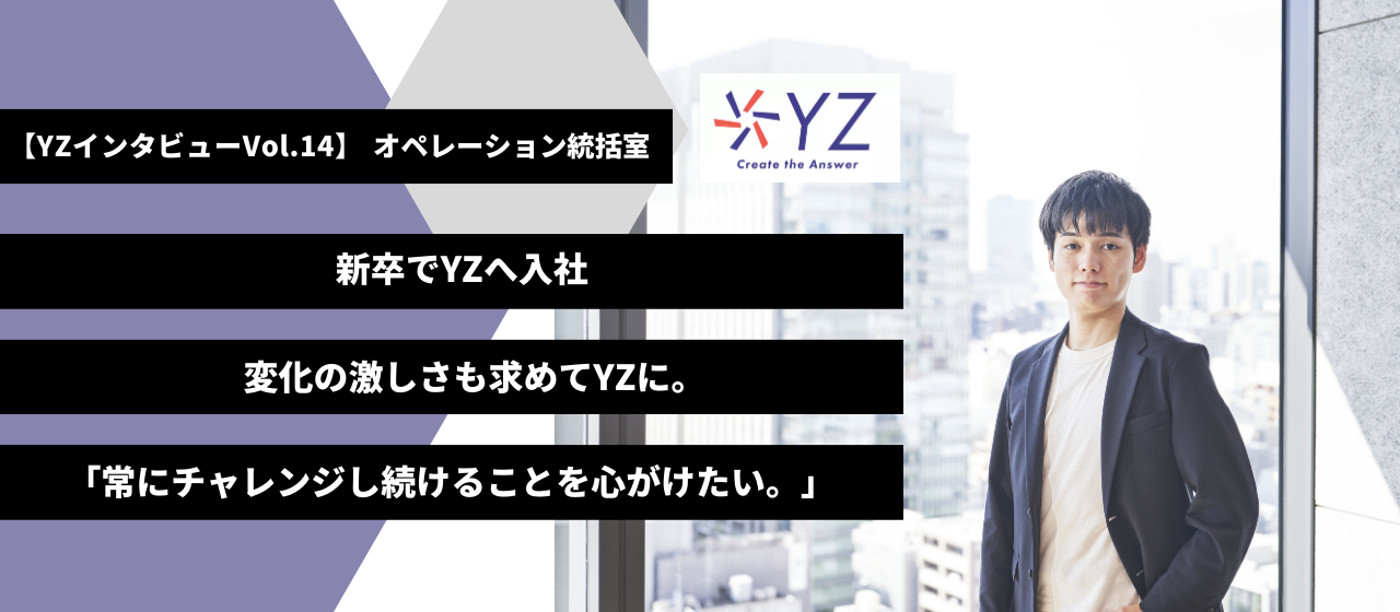 ＿＿変化の激しさも求めてYZに入社、チャレンジし続けることを常に心がけたい。オペレーション統括室【YZインタビュー】vol.14