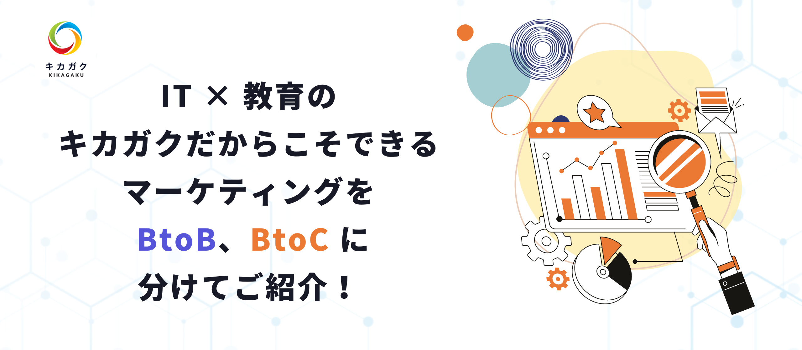 今の教育に課題を感じている方必見！IT × 教育のキカガクだからこそできるマーケティングを BtoB、BtoC に分けてご紹介！
