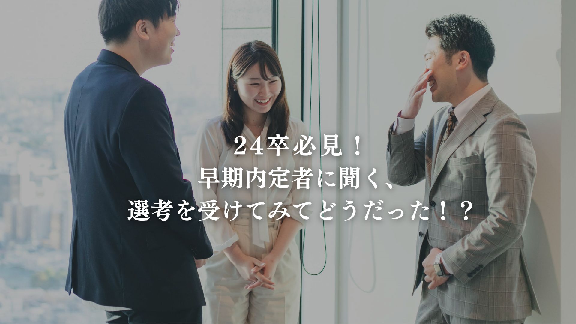 24卒必見！早期内定者に聞く選考を受けてみてどうだった！？＃未来の同期を知る