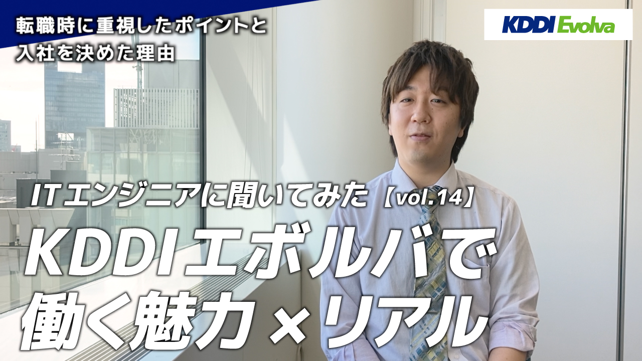 【ITエンジニアに聞いてみた】KDDIエボルバで働く魅力×リアル vol.14