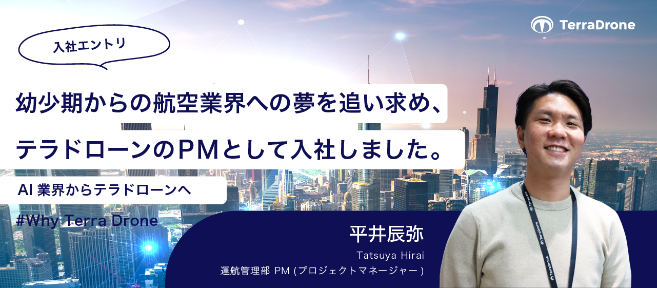 幼少期からの航空業界への夢を追い求め、テラドローンのPMとして入社しました。AI業界からテラドローンへ　#WhyTerraDrone