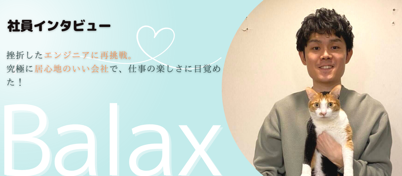 【社員インタビュー】挫折したエンジニアに再挑戦。最高に居心地のいい会社で、仕事の楽しさに目覚めた！