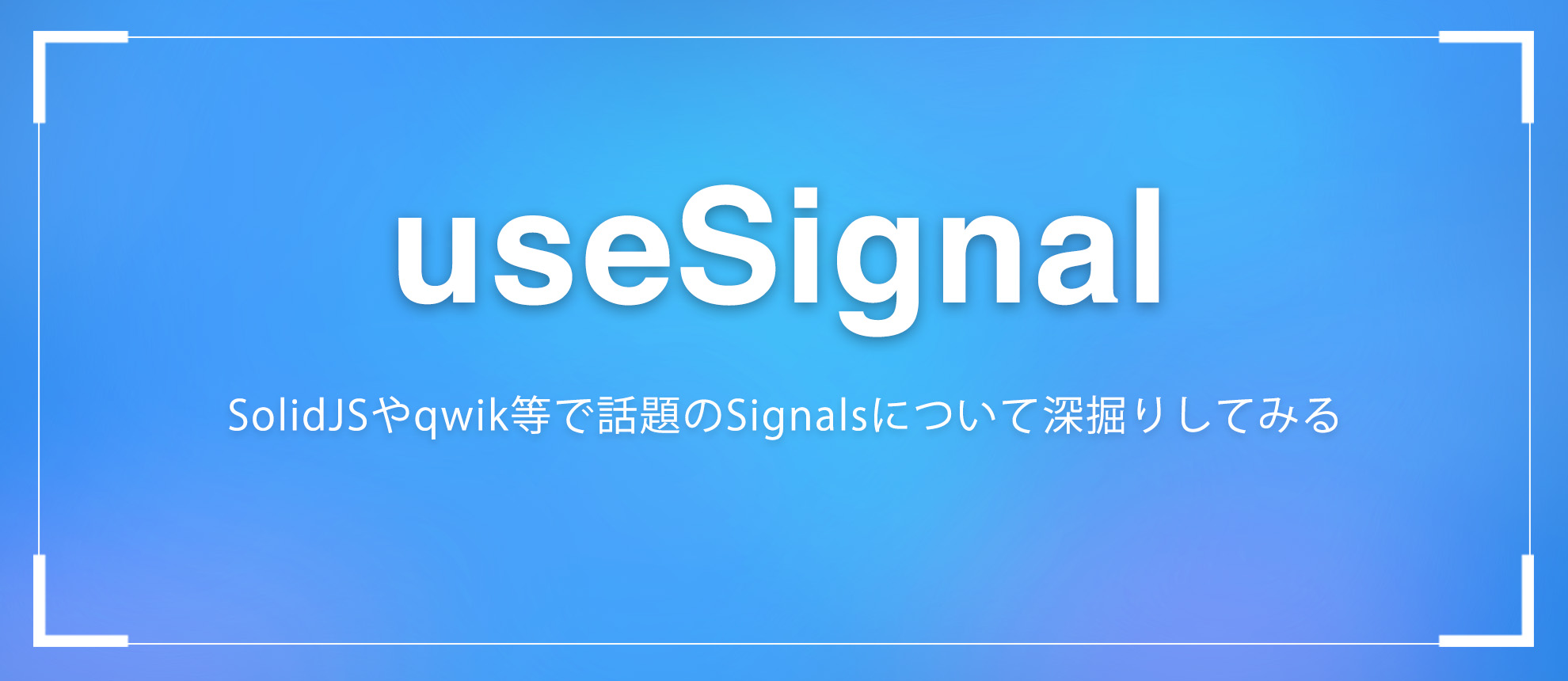 useSignal ~SolidJSやqwik等で話題のSignalsについて深掘りしてみる~
