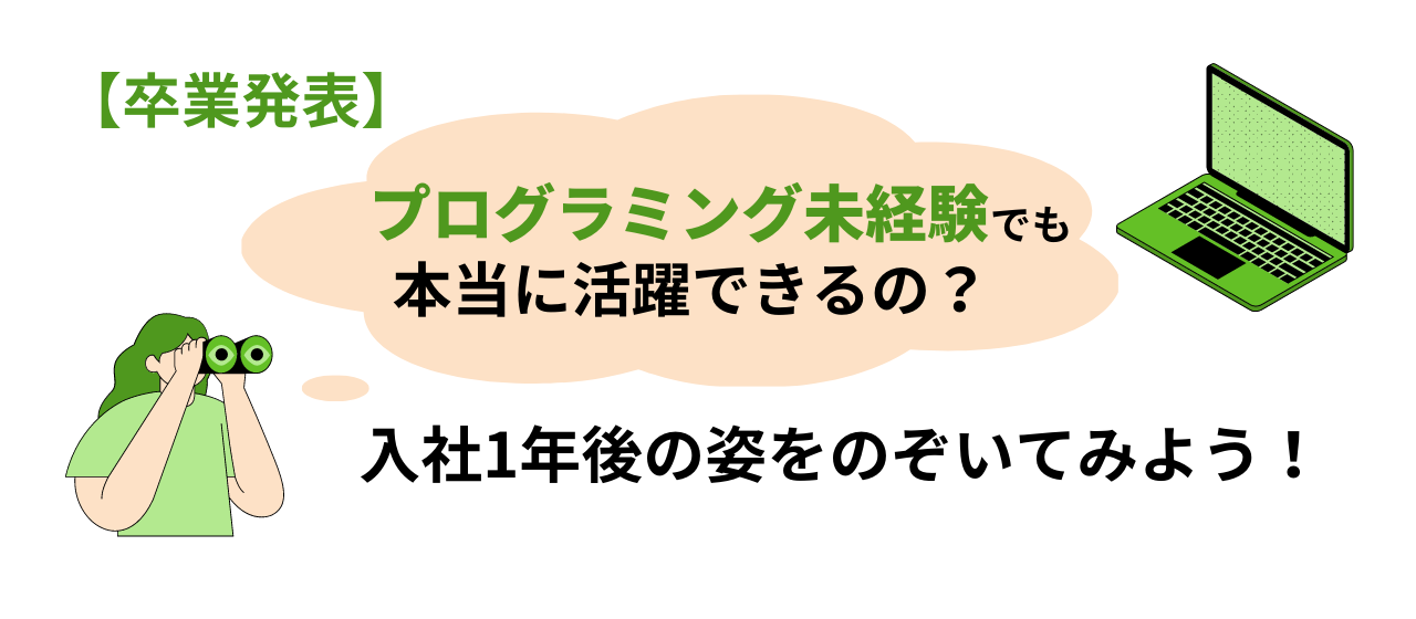 【卒業発表】プログラミング未経験でも本当に活躍できるの？入社1年後の姿をのぞいてみよう！
