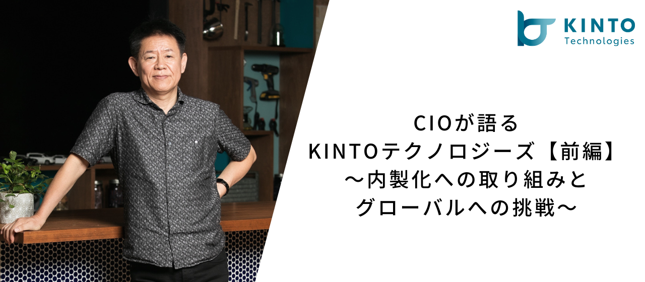 CIOが語るKINTOテクノロジーズ【前編】〜内製化への取り組みとグローバルへの挑戦〜