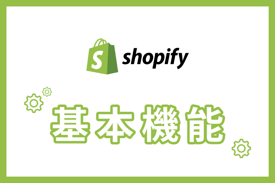 【Shopifyの基本機能】3つの基本機能の種類と役割を徹底解説！