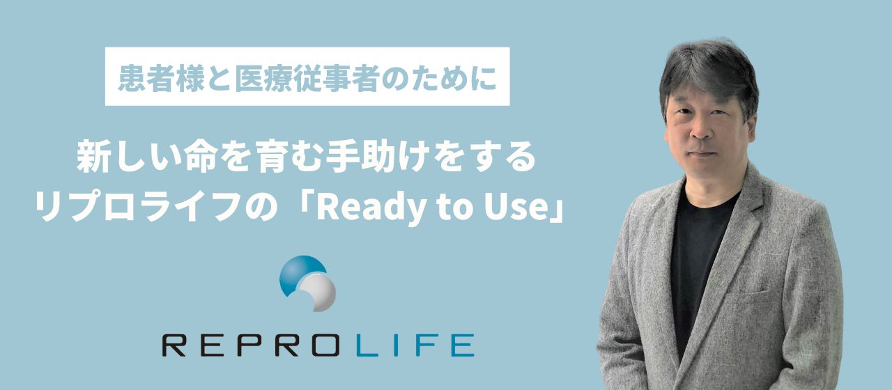 患者様と医療従事者のために。新しい命を育む手助けをする、リプロライフの「Ready to Use」