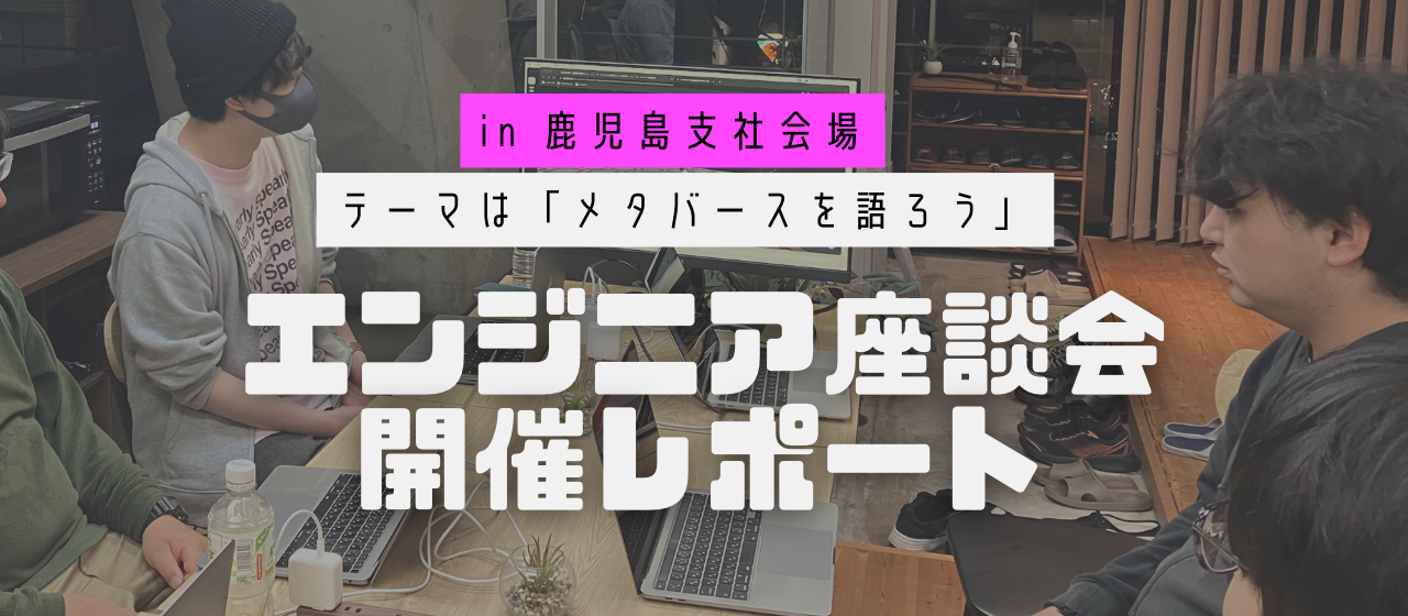 【鹿児島支社News！】エンジニア座談会開催レポート