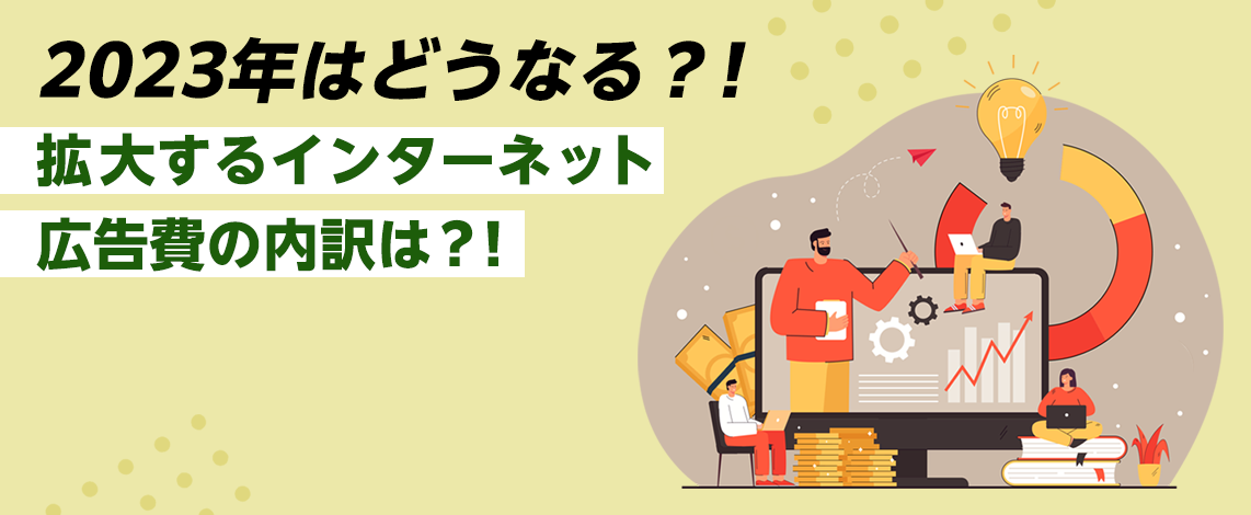 2023年はどうなる？！拡大するインターネット広告費の内訳は？！