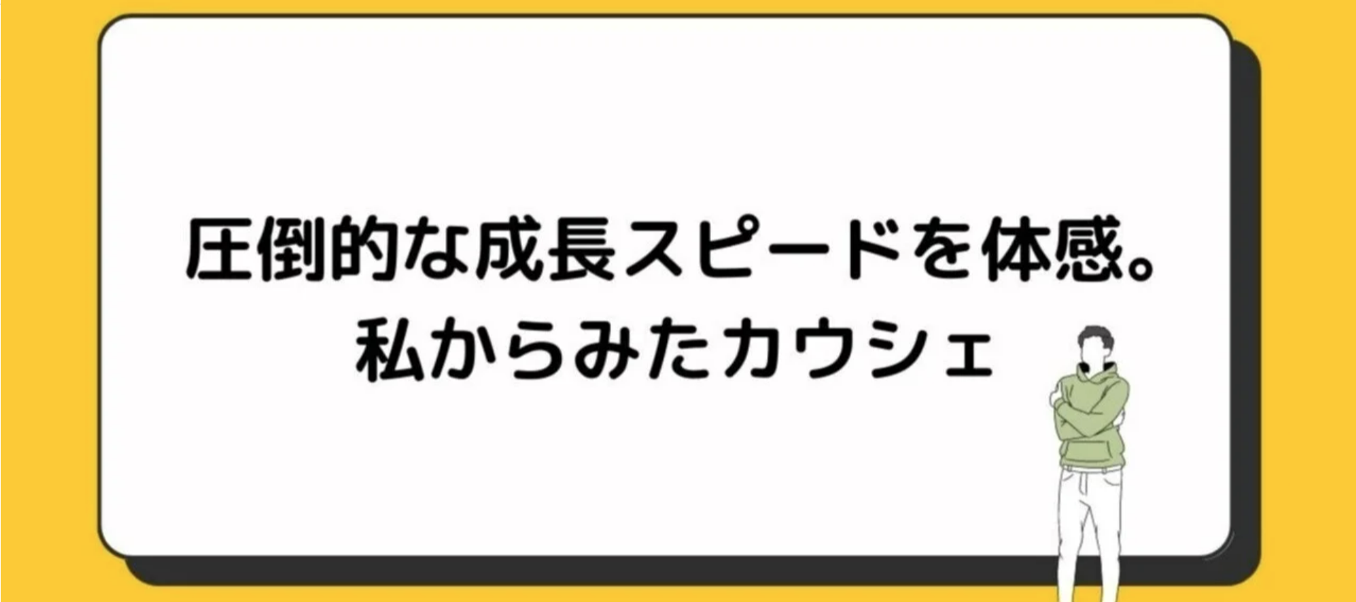圧倒的な成長スピードを体感。私からみたカウシェ