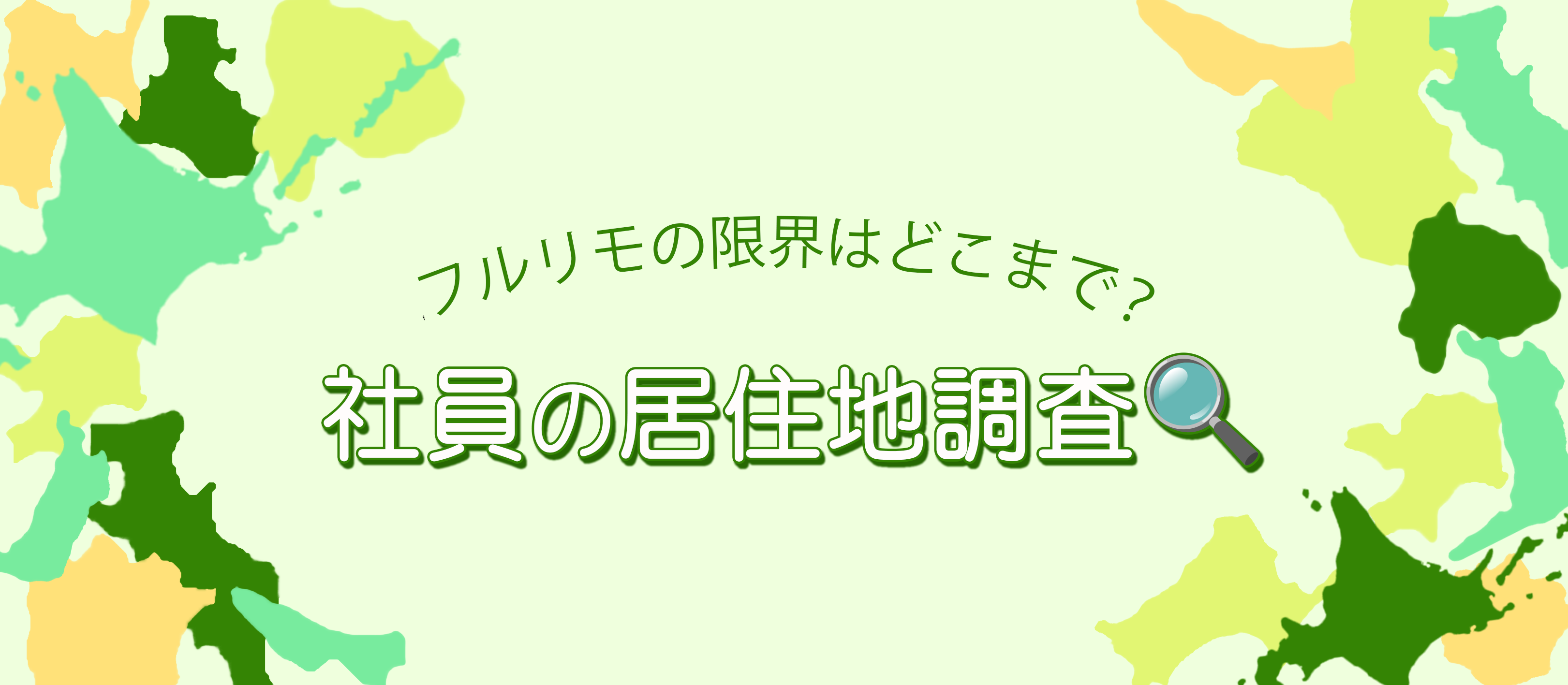 フルリモの限界はどこまで？社員の居住地調査