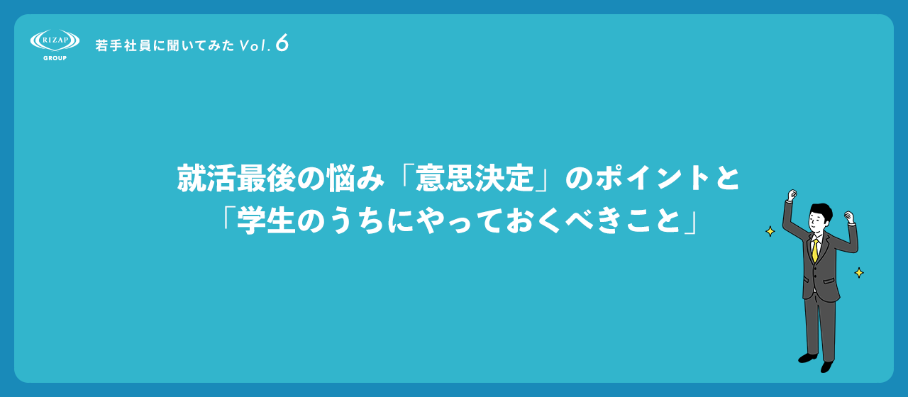 ＜若手社員に聞いてみたVol.6＞就活最後の悩み「意思決定」のポイントと「学生のうちにやっておくべきこと」