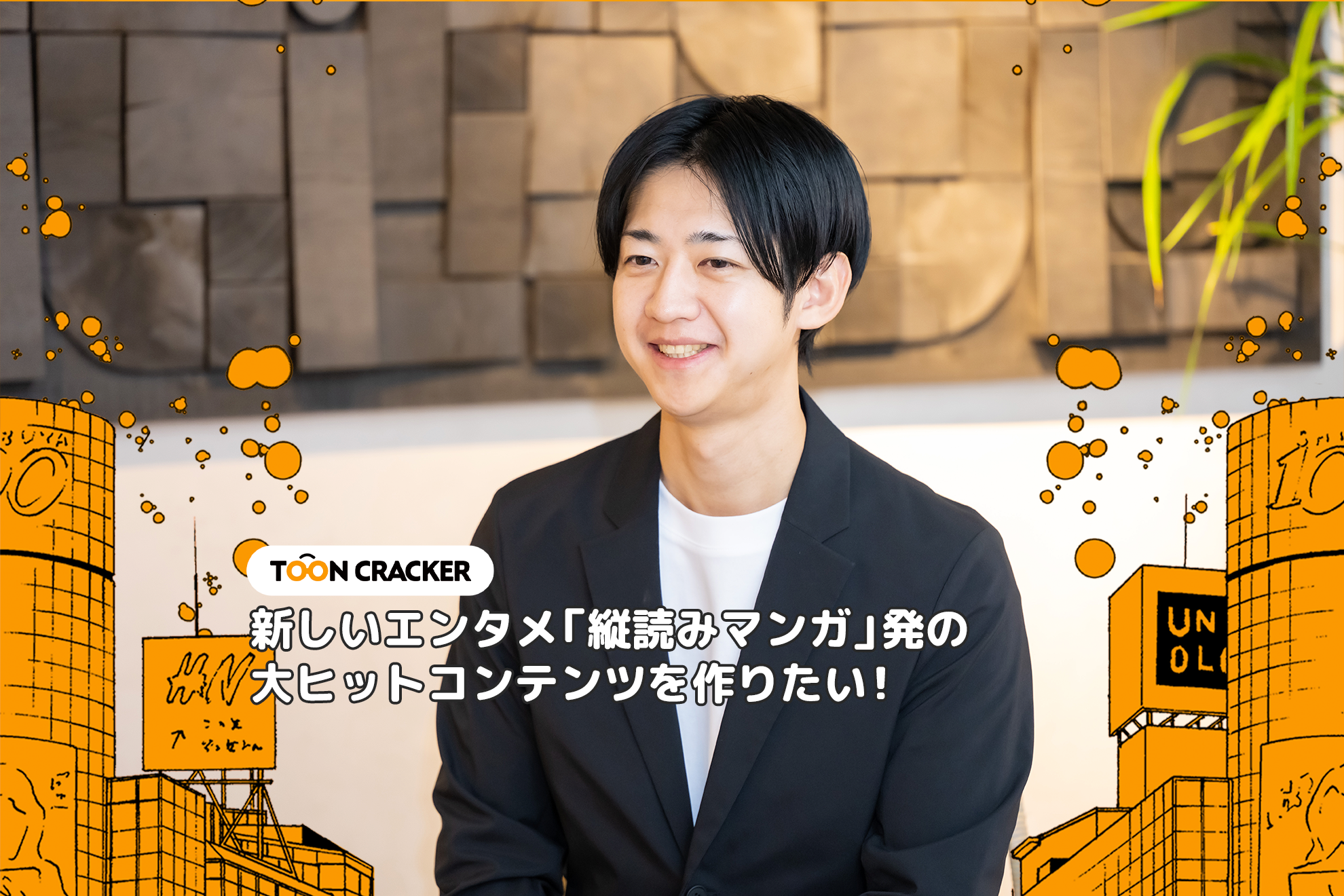 《インタビューVol.2》新しいエンタメ「縦読みマンガ」発の大ヒットコンテンツを作りたい！